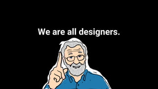We are all designers.
 