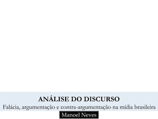 Manoel Neves
ANÁLISE DO DISCURSO
Falácia, argumentação e contra-argumentação na mídia brasileira
 