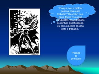 "Porque sou a melhor
pessoa para este
trabalho? Descobri que,
entre todos os outros
candidatos, considerando
as minhas qualificações,
eu sou a melhor pessoa
para o trabalho.”
Petição
de
princípio
 