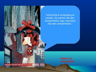 "Uma linha é composta por
 pontos. Os pontos não têm
comprimento, logo uma linha
   não tem comprimento."




             Falácia da
             composição
 