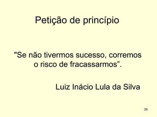 Petição de princípio

"Se não tivermos sucesso, corremos
o risco de fracassarmos”.
Luiz Inácio Lula da Silva
26

 
