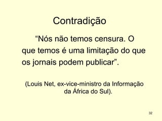 Contradição
“Nós não temos censura. O
que temos é uma limitação do que
os jornais podem publicar”.
(Louis Net, ex-vice-ministro da Informação
da África do Sul).

32

 