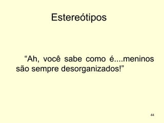 Estereótipos

“Ah, você sabe como é....meninos
são sempre desorganizados!”

44

 