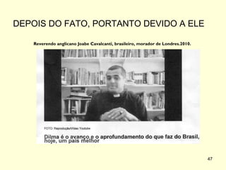DEPOIS DO FATO, PORTANTO DEVIDO A ELE
Reverendo anglicano Joabe Cavalcanti, brasileiro, morador de Londres.2010.

47

 