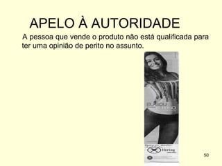 APELO À AUTORIDADE
A pessoa que vende o produto não está qualificada para
ter uma opinião de perito no assunto.

50

 