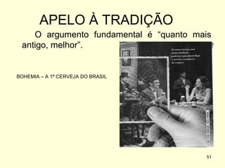 APELO À TRADIÇÃO
O argumento fundamental é “quanto mais
antigo, melhor”.

BOHEMIA – A 1ª CERVEJA DO BRASIL

51

 