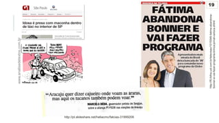http://f5.folha.uol.com.br/televisao/1015546-fatima-abandona-
bonner-e-vai-fazer-programa-brinca-jornal-carioca.shtml
http://pt.slideshare.net/heliacmc/falcias-31999206
www.analisedetextos.com.br
19
 