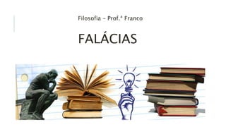Filosofia – Prof.ª Franco
FALÁCIAS
 