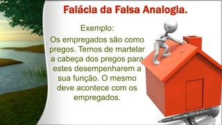 Exemplo:
Os empregados são como
pregos. Temos de martelar
a cabeça dos pregos para
estes desempenharem a
sua função. O mesmo
deve acontece com os
empregados.
 