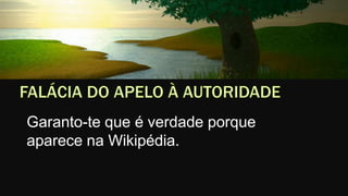 Garanto-te que é verdade porque
aparece na Wikipédia.
 