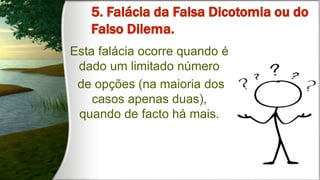 Esta falácia ocorre quando é
dado um limitado número
de opções (na maioria dos
casos apenas duas),
quando de facto há mais.
 