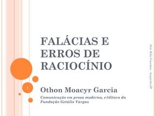 FALÁCIAS E
ERROS DE
RACIOCÍNIO
Othon Moacyr Garcia
Comunicação em prosa moderna, e1ditora da
Fundação Getúlio Vargas
1
Prof.HélioConsolaro-Araçatuba-SP
 