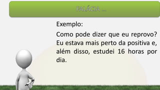 Exemplo:
Como pode dizer que eu reprovo?
Eu estava mais perto da positiva e,
além disso, estudei 16 horas por
dia.
 