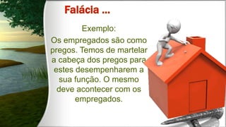 Exemplo:
Os empregados são como
pregos. Temos de martelar
a cabeça dos pregos para
estes desempenharem a
sua função. O mesmo
deve acontecer com os
empregados.
 
