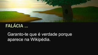 Garanto-te que é verdade porque
aparece na Wikipédia.
 