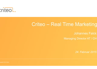 opyright © 2015 Criteo
Criteo – Real Time Marketing
Johannes Falck
Managing Director AT / CH
24. Februar 2015
 