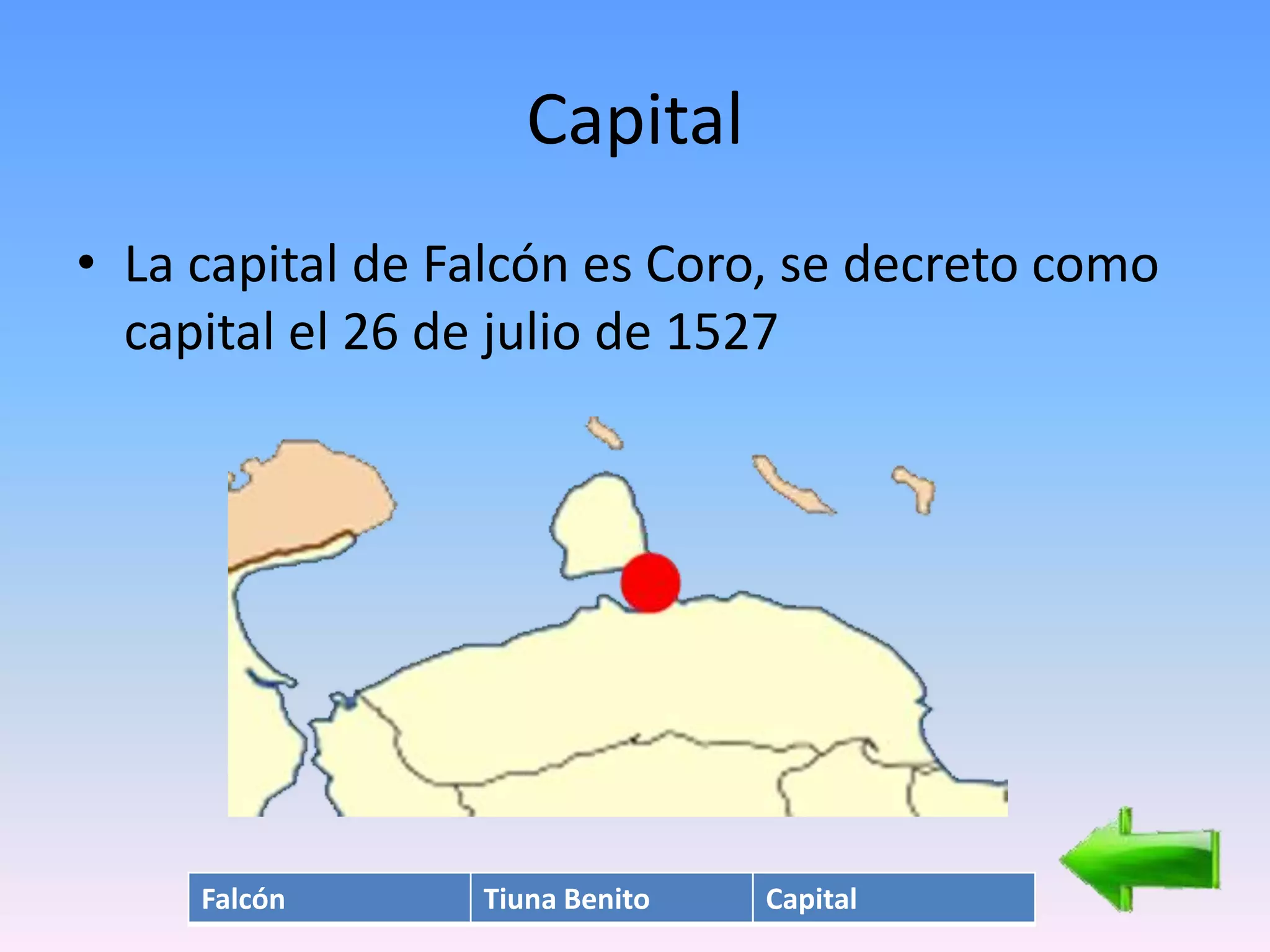 Capital
• La capital de Falcón es Coro, se decreto como
  capital el 26 de julio de 1527




     Falcón      Tiuna Benito   Capital
 