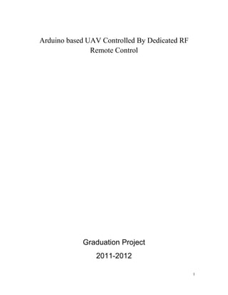 I
Arduino based UAV Controlled By Dedicated RF
Remote Control
Graduation Project
2011-2012
 