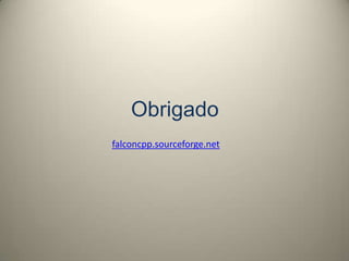 Obrigado
falconcpp.sourceforge.net
 