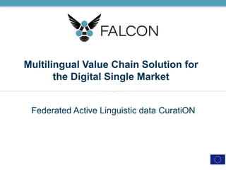 Multilingual Value Chain Solution for
the Digital Single Market
Federated Active Linguistic data CuratiON
 