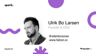 #spark19
Ulrik Bo Larsen
Founder & CEO
@silentcrooner
www.falcon.io
 
