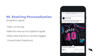 •Help is on the way


•Make the most out of on-platform signals


•Video views, lead forms, recently engaged,
Canvas (Instant Experience)
#6. Rewiring Personalization
On-platform signals.


 