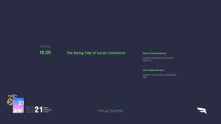 Virtual Summit
Veena Ramakrishnan
Content Marketing Specialist
 
Falcon.io
10:00 The Rising Tide of Social Commerce
Liat Karpel Gurwicz
Head of eCommerce Marketing


Wix
Tomorrow
 