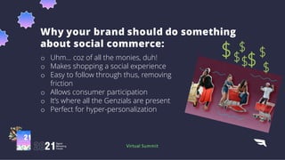 Where can you do
social commerce?
q Facebook
q Instagram
q Snapchat
q TikTok
Virtual Summit
 