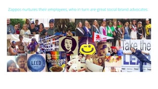 Zappos nurtures their employees, who in turn are great social brand advocates.
 