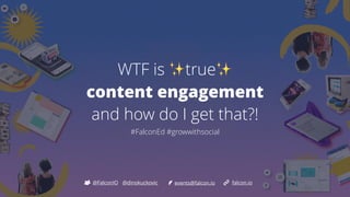 WTF is ✨true✨


content engagement


and how do I get that?! 


#FalconEd #growwithsocial
@FalconIO falcon.io
events@falcon.io
@dinokuckovic
 
