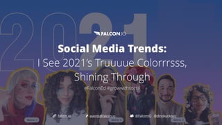 Social Media Trends:


I See 2021’s Truuuue Colorrrsss,
Shining Through


#FalconEd #growwithsocial
@FalconIO
falcon.io events@falcon.io @dinokuckovic
 