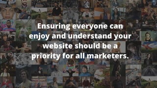 Ensuring everyone can
enjoy and understand your
website should be a
priority for all marketers.


 