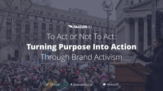 To Act or Not To Act:


Turning Purpose Into Action
Through Brand Activism


@FalconIO
falcon.io events@falcon.io
 