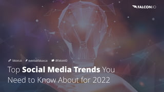 Top Social Media Trends You
Need to Know About for 2022


@FalconIO
falcon.io events@falcon.io
 