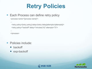 Retry Policies
 Each Process can define retry policy
<process name="[process name]">
...
<retry policy=[retry policy] delay=[retry delay]attempts=[attempts]/>
<retry policy="backoff" delay="minutes(10)" attempts="3"/>
...
</process>
 Policies include:
 backoff
 exp-backoff
 