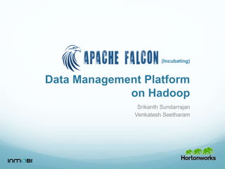 Data Management Platform
on Hadoop
Srikanth Sundarrajan
Venkatesh Seetharam
(Incubating)
 