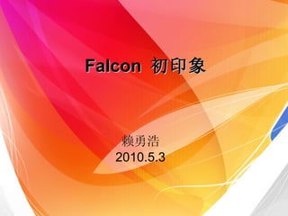 Falcon  初印象 赖勇浩 2010.5.3 