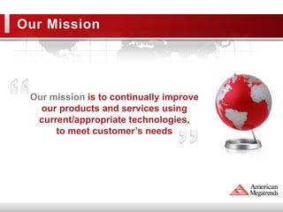 Our Mission




 Our mission is to continually improve
   our products and services using
  current/appropriate technologies,
      to meet customer’s needs
 