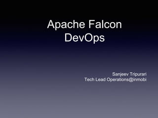 Apache Falcon
DevOps
Sanjeev Tripurari
Tech Lead Operations@inmobi
 