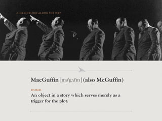 2. HAVING FUN ALONG THE WAY




         MacGuffin¦mə gʌf n¦(also McGuffin)
         noun
         An object in a story which serves merely as a
         trigger for the plot.
   “WE HAVE A NAME IN THE STUDIO…WE CALL IT THE ‘M AC GUFFIN’” – ALFRED HITCHCOCK
 