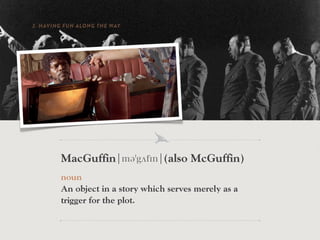 2. HAVING FUN ALONG THE WAY




         MacGuffin¦mə gʌf n¦(also McGuffin)
         noun
         An object in a story which serves merely as a
         trigger for the plot.
   “WE HAVE A NAME IN THE STUDIO…WE CALL IT THE ‘M AC GUFFIN’” – ALFRED HITCHCOCK
 