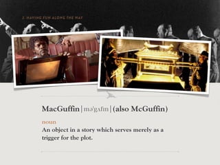 2. HAVING FUN ALONG THE WAY




         MacGuffin¦mə gʌf n¦(also McGuffin)
         noun
         An object in a story which serves merely as a
         trigger for the plot.
   “WE HAVE A NAME IN THE STUDIO…WE CALL IT THE ‘M AC GUFFIN’” – ALFRED HITCHCOCK
 