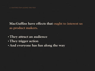 2. HAVING FUN ALONG THE WAY




    MacGuffins have effects that ought to interest us
    as product makers.

✦ They attract an audience
✦ They trigger action

✦ And everyone has fun along the way
 