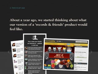 3. THIS IS MY JAM




About a year ago, we started thinking about what
our version of a ‘records & friends’ product would
feel like.
 