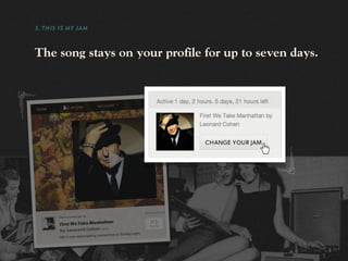3. THIS IS MY JAM



The song stays on your profile for up to seven days.
 