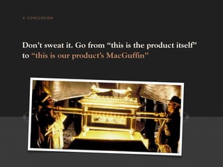 4. CONCLUSION




Don’t sweat it. Go from “this is the product itself”
to “this is our product’s MacGuffin”
 