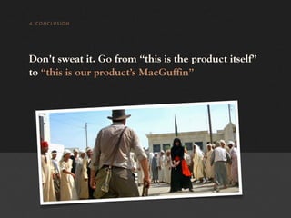 4. CONCLUSION




Don’t sweat it. Go from “this is the product itself”
to “this is our product’s MacGuffin”
 
