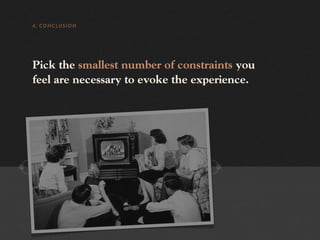 4. CONCLUSION




Pick the smallest number of constraints you
feel are necessary to evoke the experience.
 