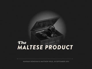 The
MALTESE PRODUCT

 HANNAH DONOVAN & MATTHEW OGLE, 28 SEPTEMBER 2012
 