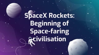 SpaceX Rockets:
Beginning of
Space-faring
civilisation
 